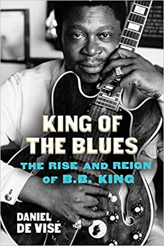 King of the Blues: The Rise and Reign of B.B. King by Daniel de Vise, hardcover